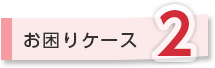 お困りケース2