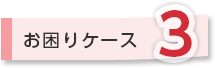 お困りケース3